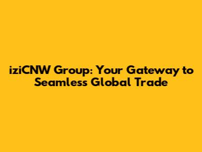 iziCNW Group: Your Gateway to Seamless Global Trade