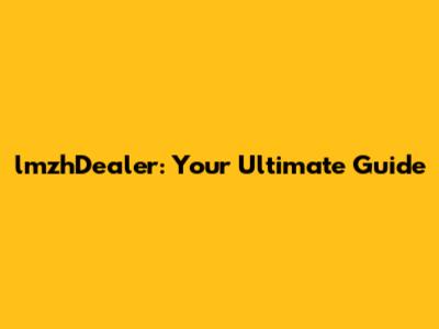 lmzhDealer: Your Ultimate Guide