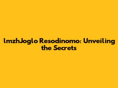 lmzhJoglo Resodinomo: Unveiling the Secrets