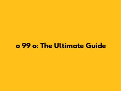 o 99 o: The Ultimate Guide