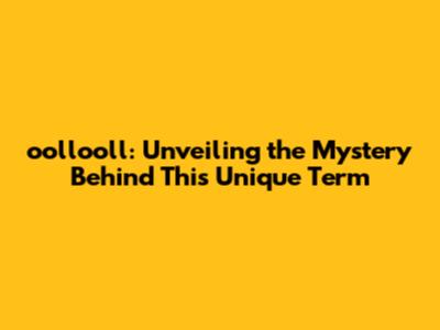 oollooll: Unveiling the Mystery Behind This Unique Term