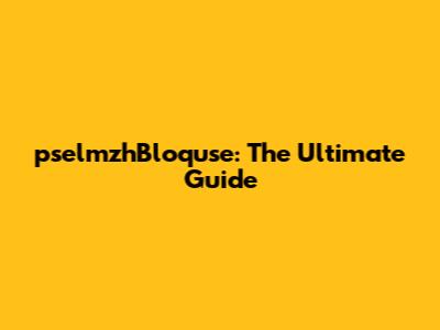 pselmzhBloquse: The Ultimate Guide