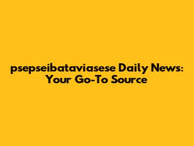 psepseibataviasese Daily News: Your Go-To Source