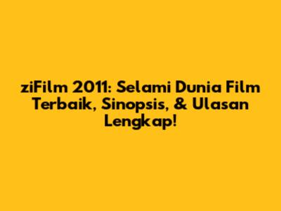 ziFilm 2011: Selami Dunia Film Terbaik, Sinopsis, & Ulasan Lengkap!
