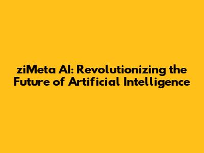 ziMeta AI: Revolutionizing the Future of Artificial Intelligence