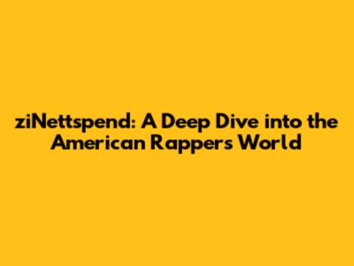 ziNettspend: A Deep Dive into the American Rapper's World